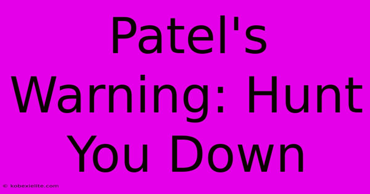 Patel's Warning: Hunt You Down