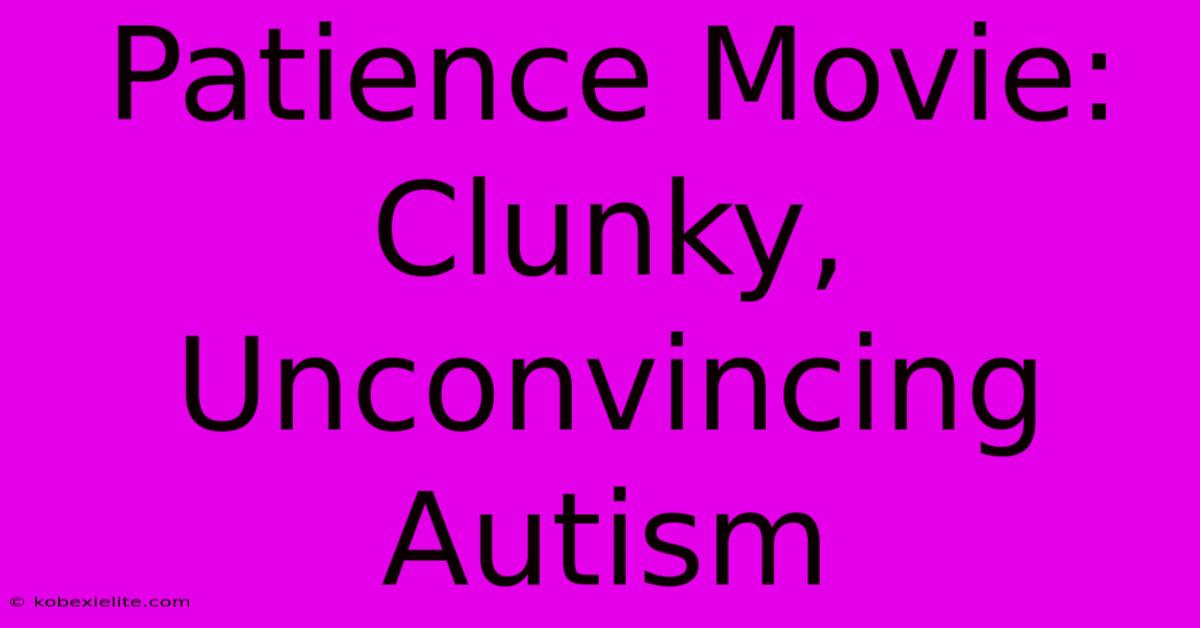 Patience Movie: Clunky, Unconvincing Autism