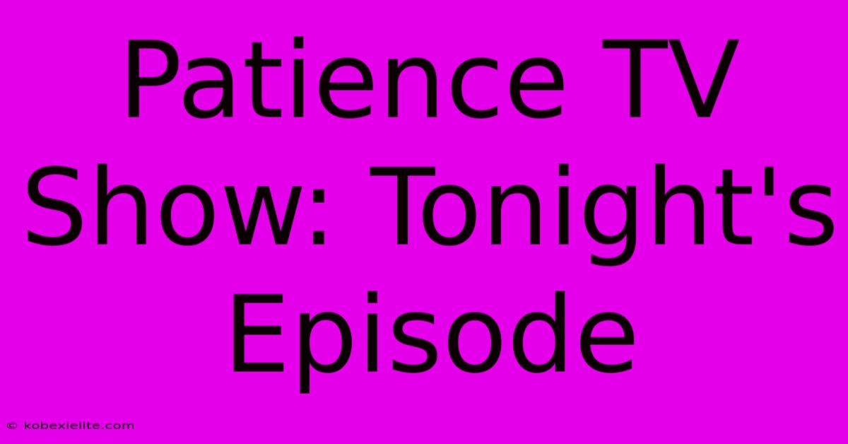 Patience TV Show: Tonight's Episode