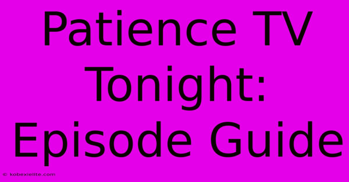 Patience TV Tonight: Episode Guide