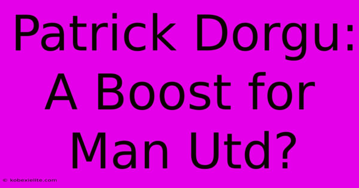 Patrick Dorgu: A Boost For Man Utd?