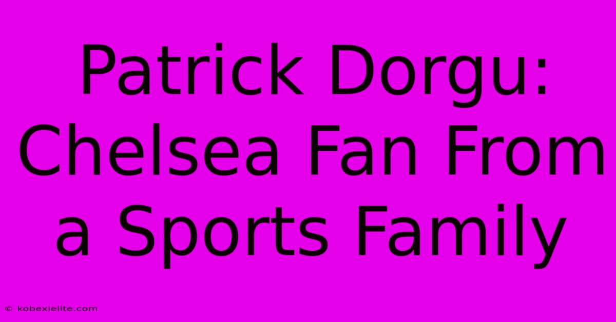 Patrick Dorgu: Chelsea Fan From A Sports Family