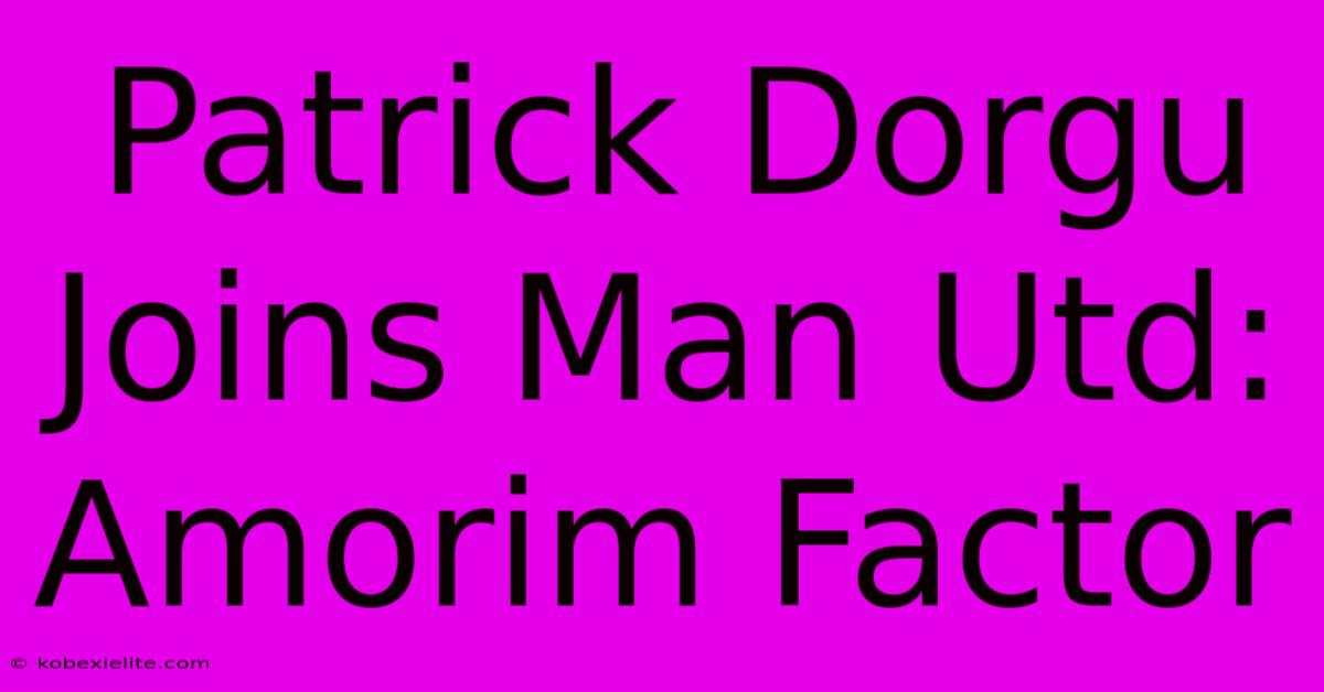 Patrick Dorgu Joins Man Utd: Amorim Factor