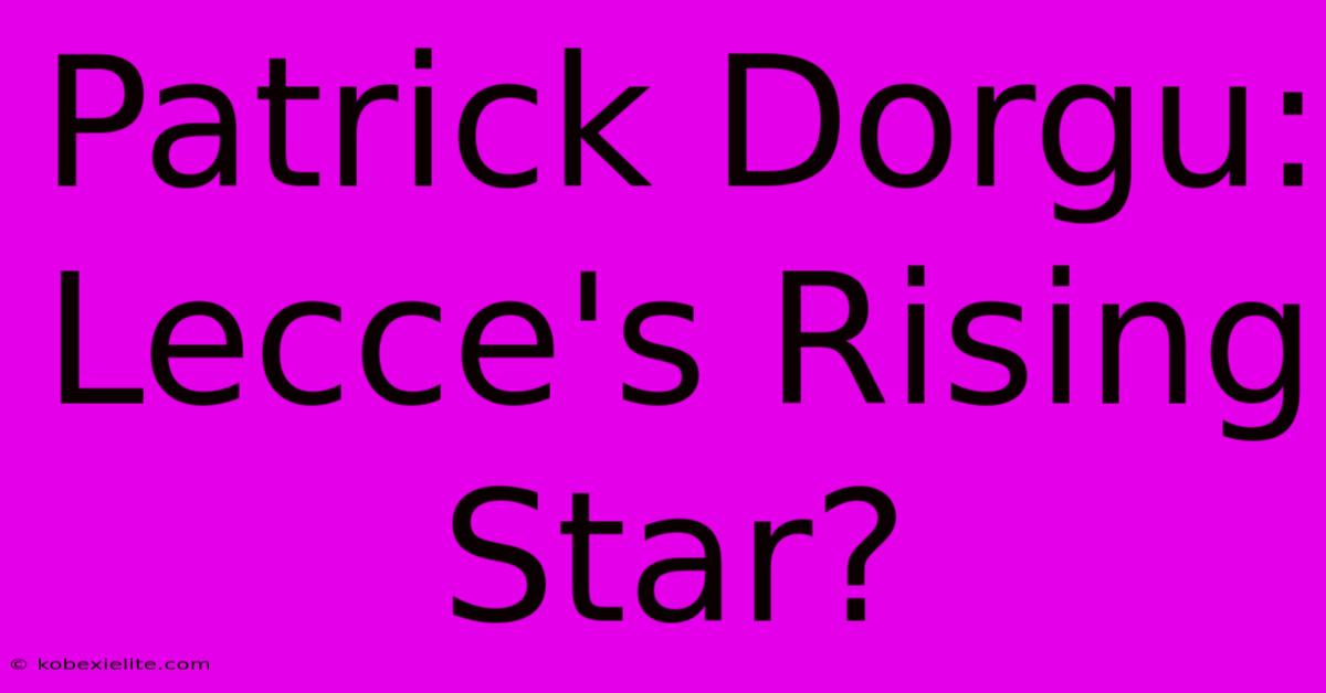 Patrick Dorgu: Lecce's Rising Star?