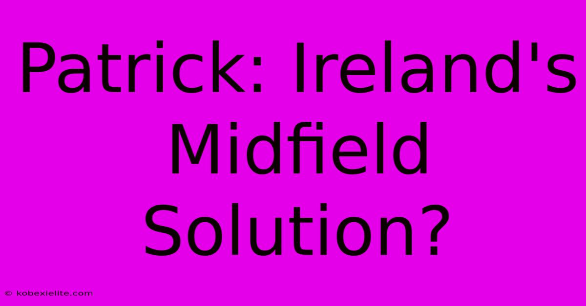 Patrick: Ireland's Midfield Solution?