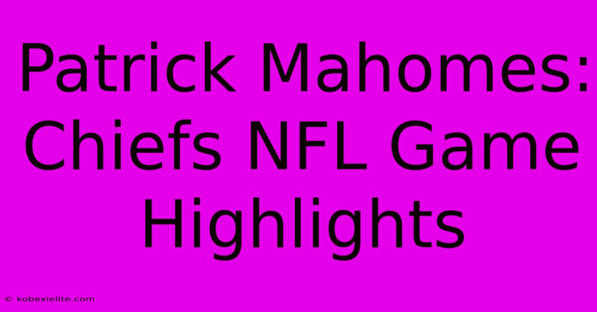 Patrick Mahomes: Chiefs NFL Game Highlights