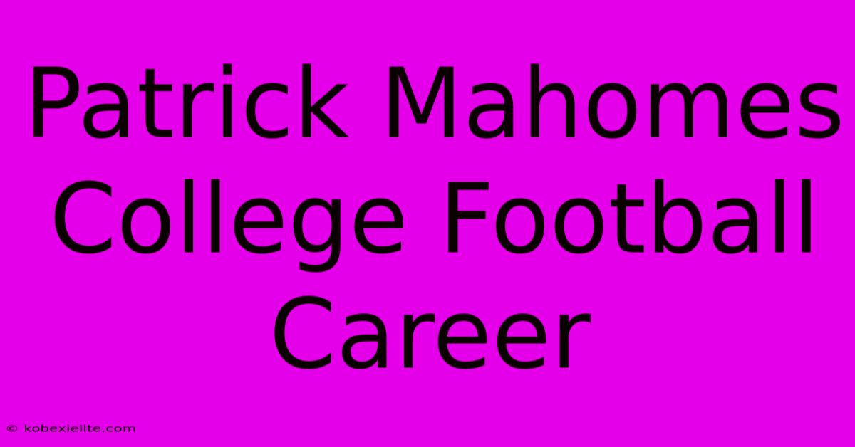 Patrick Mahomes College Football Career