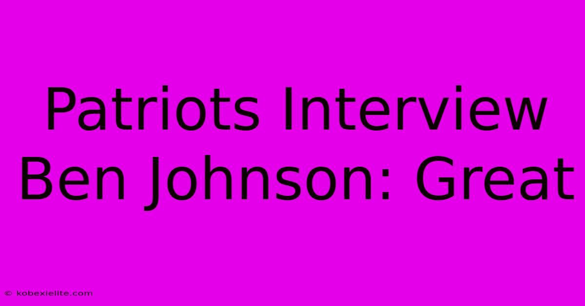 Patriots Interview Ben Johnson: Great