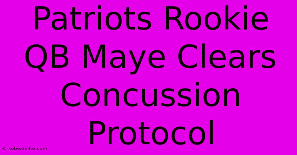 Patriots Rookie QB Maye Clears Concussion Protocol