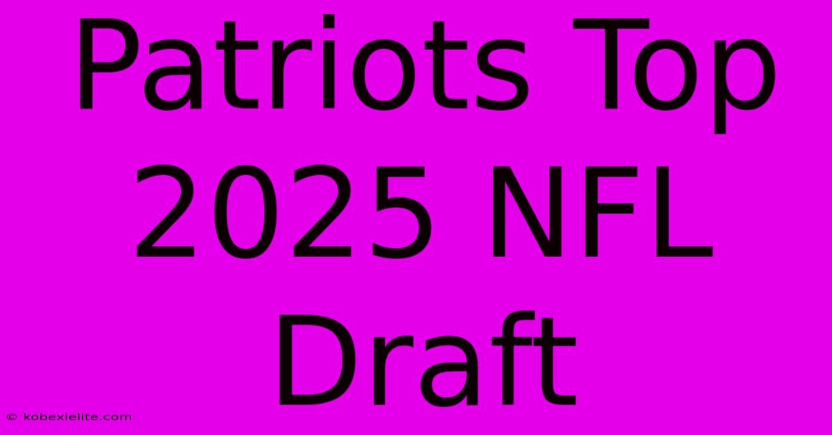 Patriots Top 2025 NFL Draft