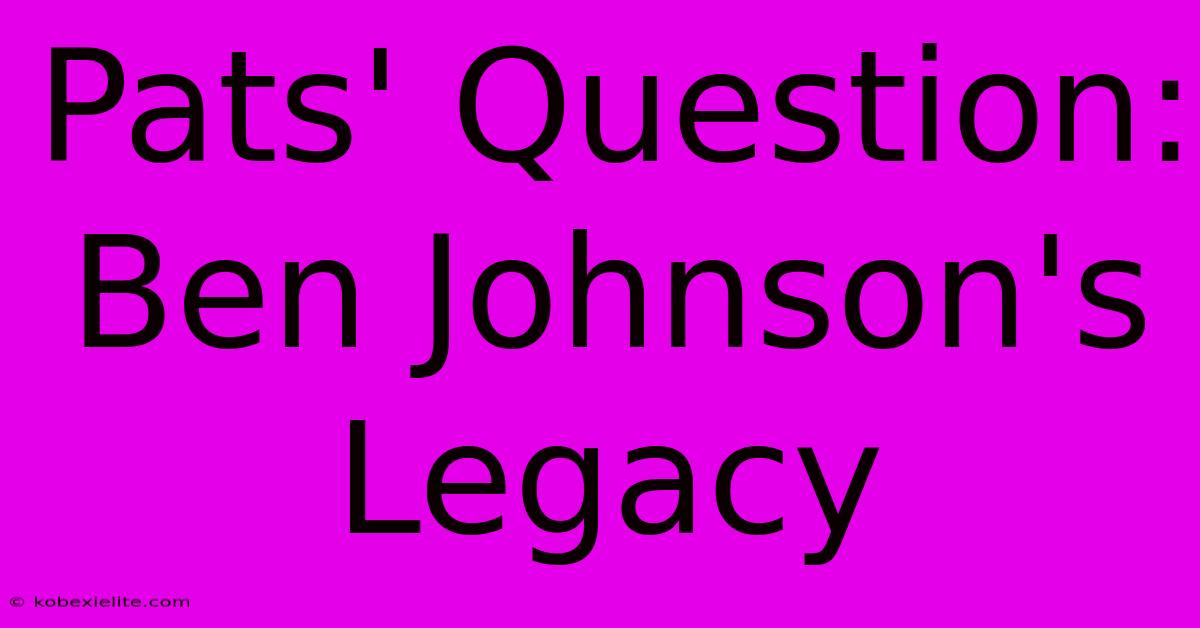 Pats' Question: Ben Johnson's Legacy