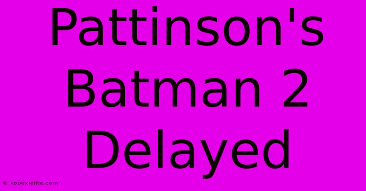 Pattinson's Batman 2 Delayed