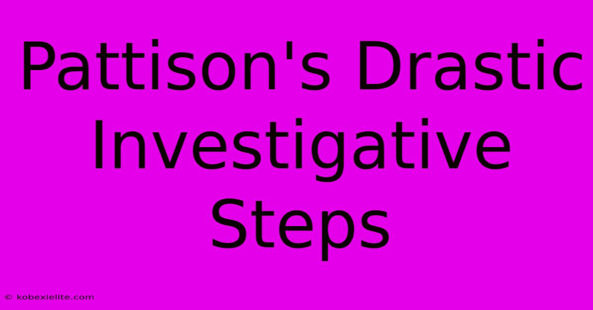 Pattison's Drastic Investigative Steps