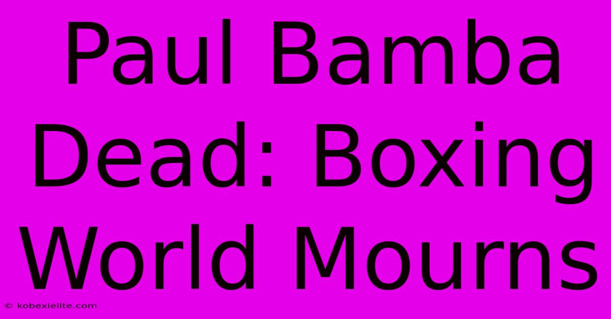 Paul Bamba Dead: Boxing World Mourns