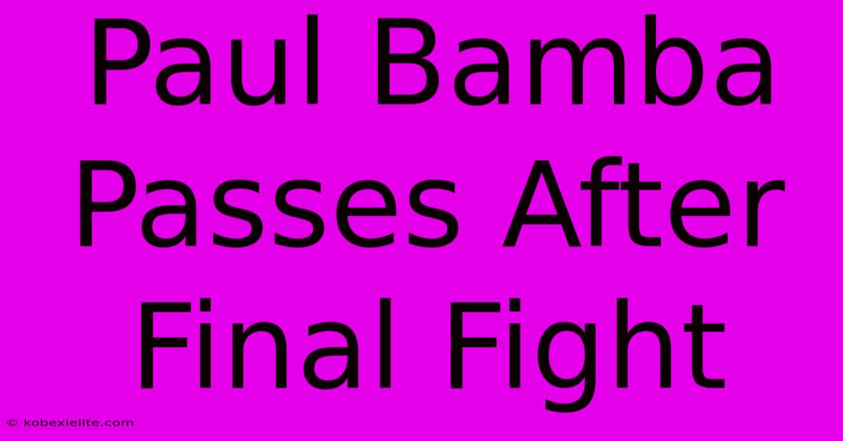 Paul Bamba Passes After Final Fight