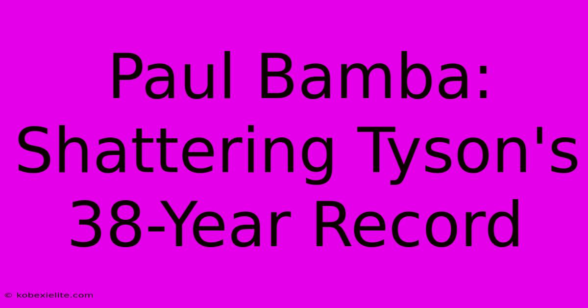 Paul Bamba: Shattering Tyson's 38-Year Record