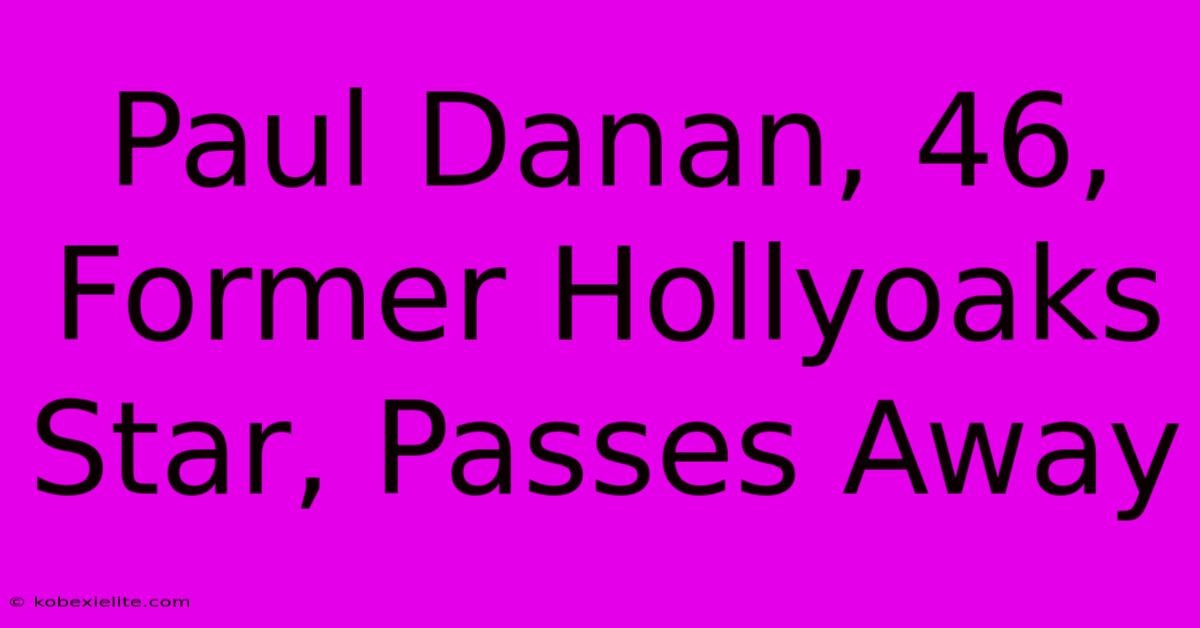 Paul Danan, 46, Former Hollyoaks Star, Passes Away