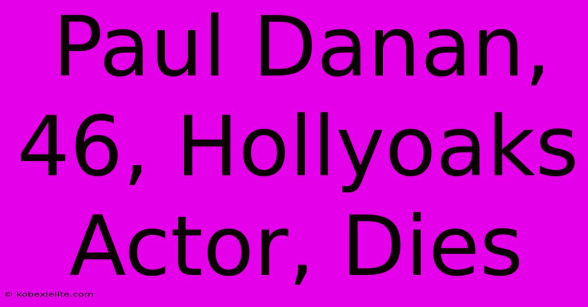 Paul Danan, 46, Hollyoaks Actor, Dies