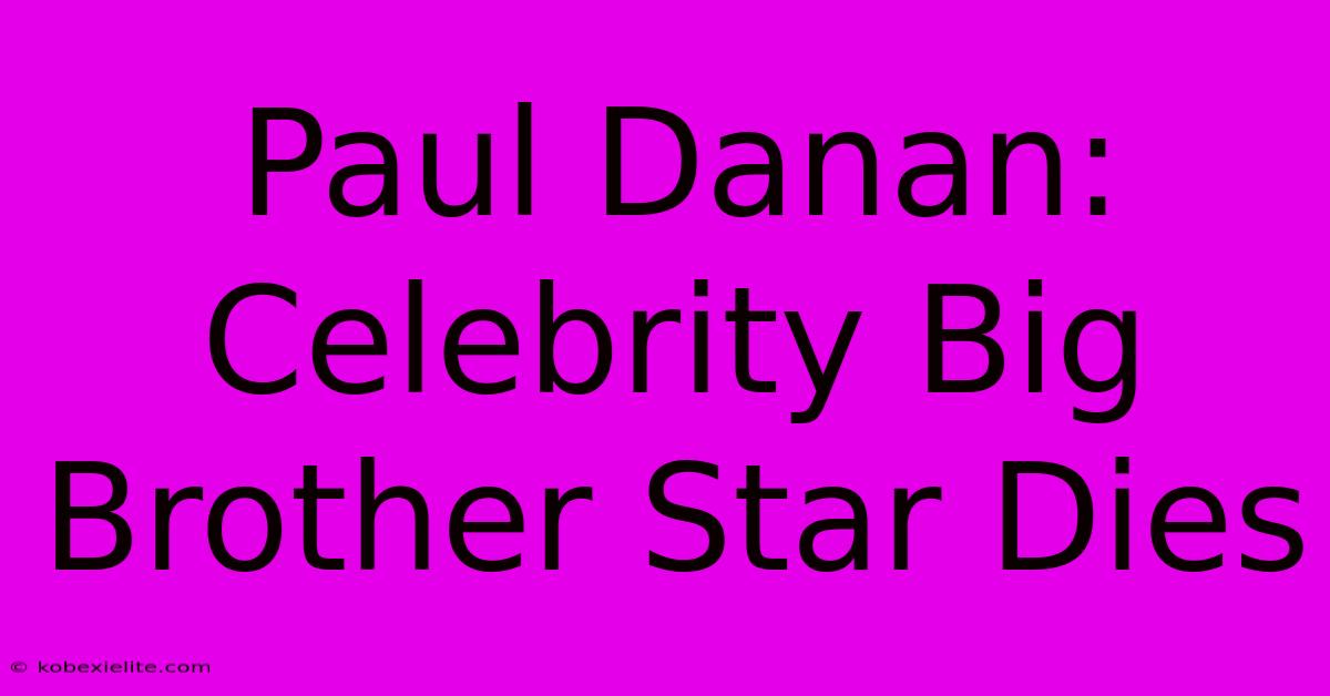 Paul Danan: Celebrity Big Brother Star Dies