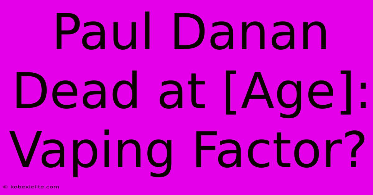 Paul Danan Dead At [Age]: Vaping Factor?