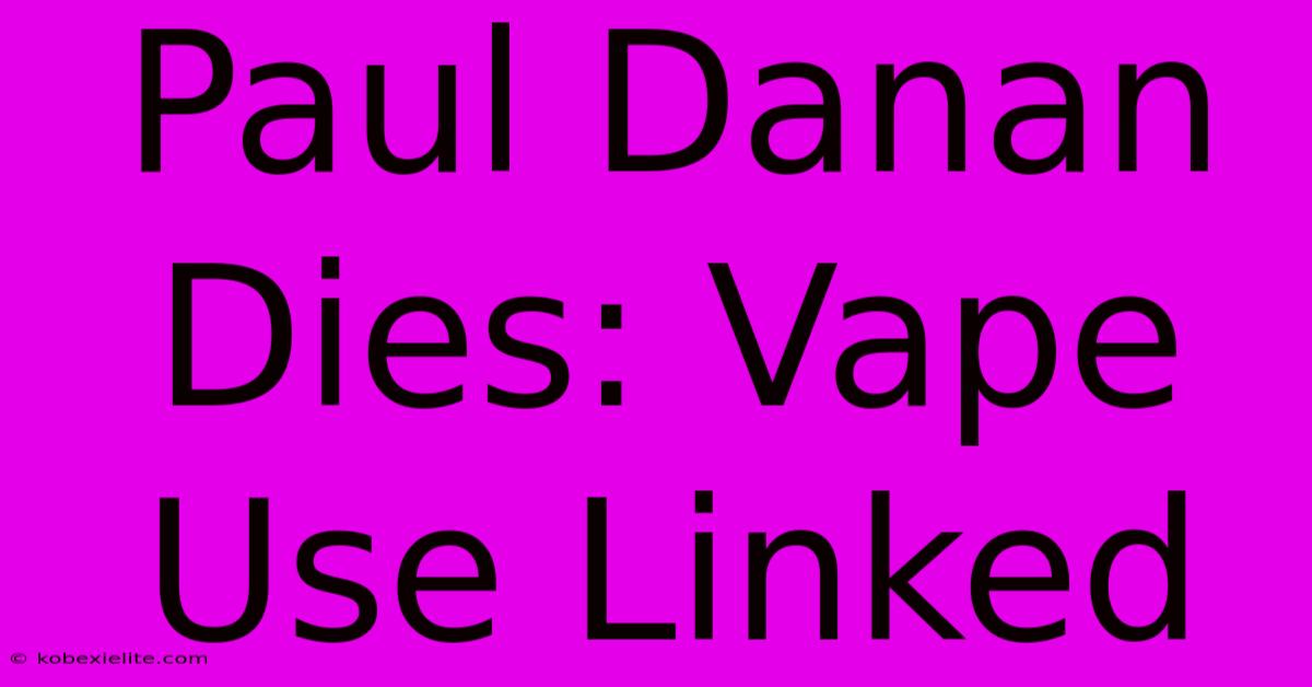 Paul Danan Dies: Vape Use Linked