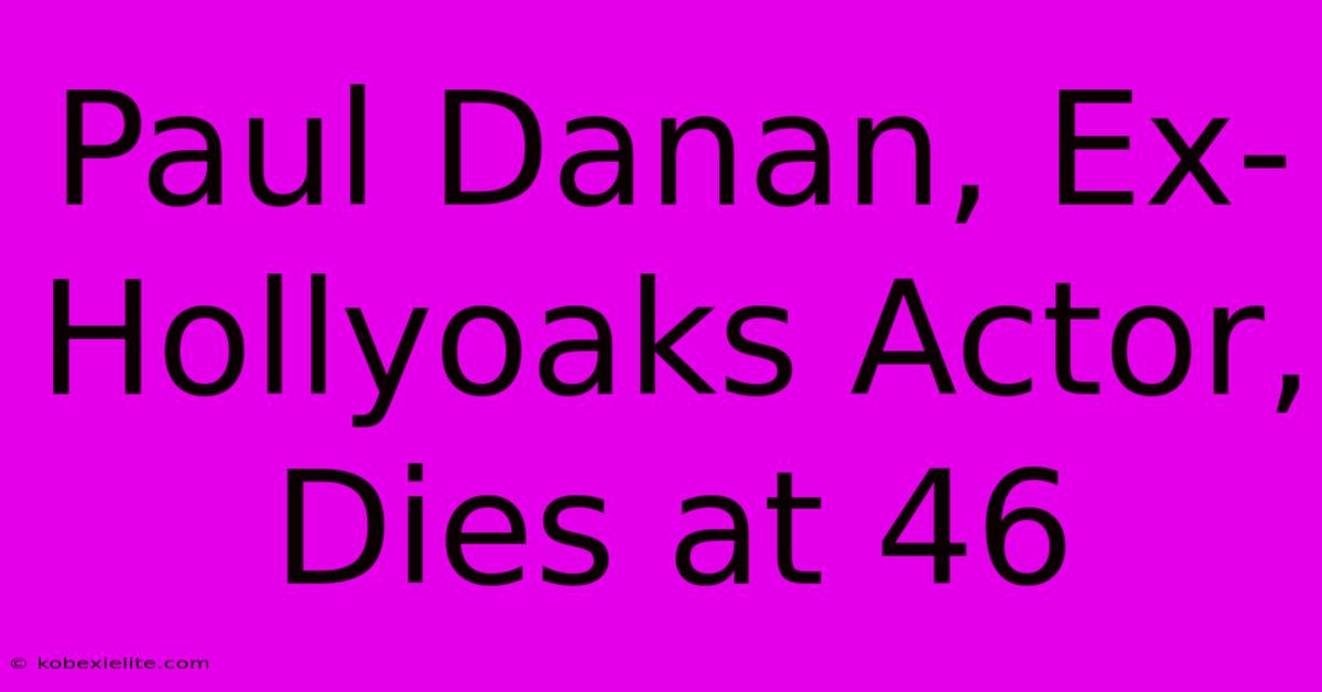 Paul Danan, Ex-Hollyoaks Actor, Dies At 46