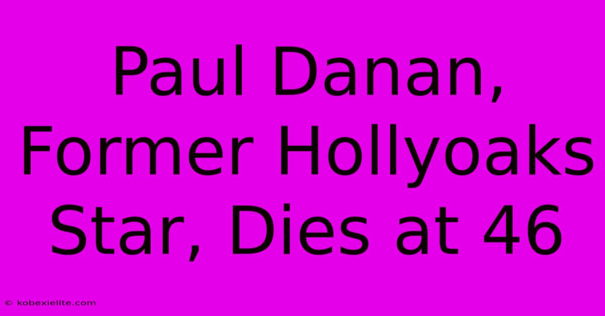 Paul Danan, Former Hollyoaks Star, Dies At 46