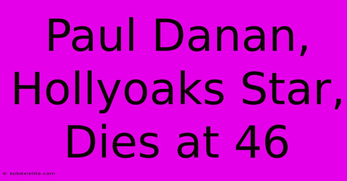 Paul Danan, Hollyoaks Star, Dies At 46