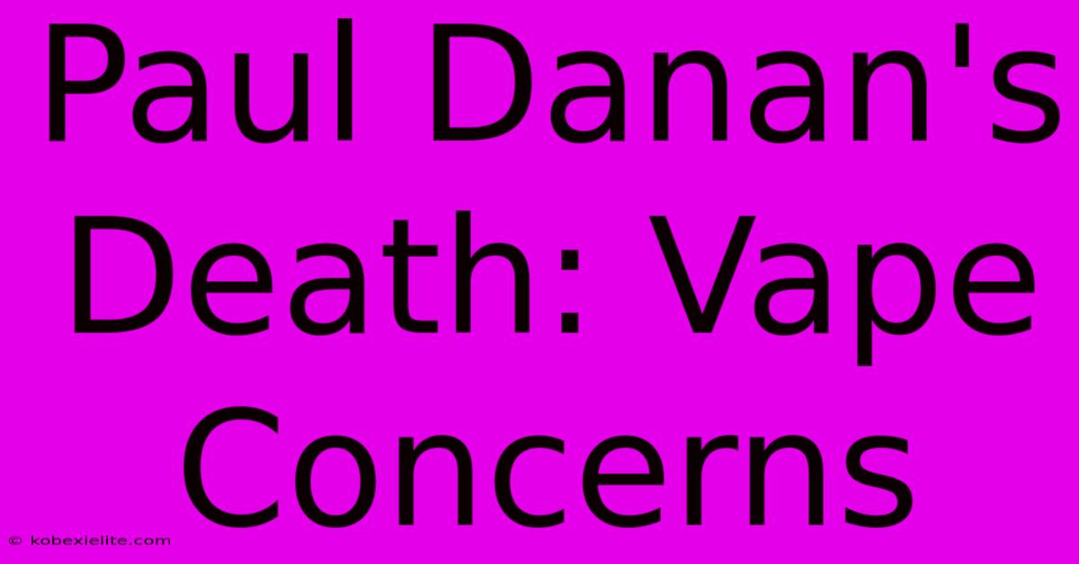 Paul Danan's Death: Vape Concerns