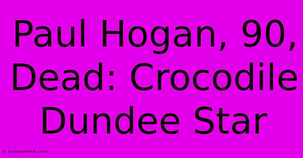 Paul Hogan, 90, Dead: Crocodile Dundee Star