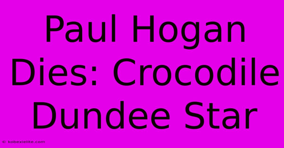 Paul Hogan Dies: Crocodile Dundee Star