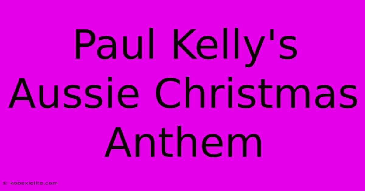 Paul Kelly's Aussie Christmas Anthem