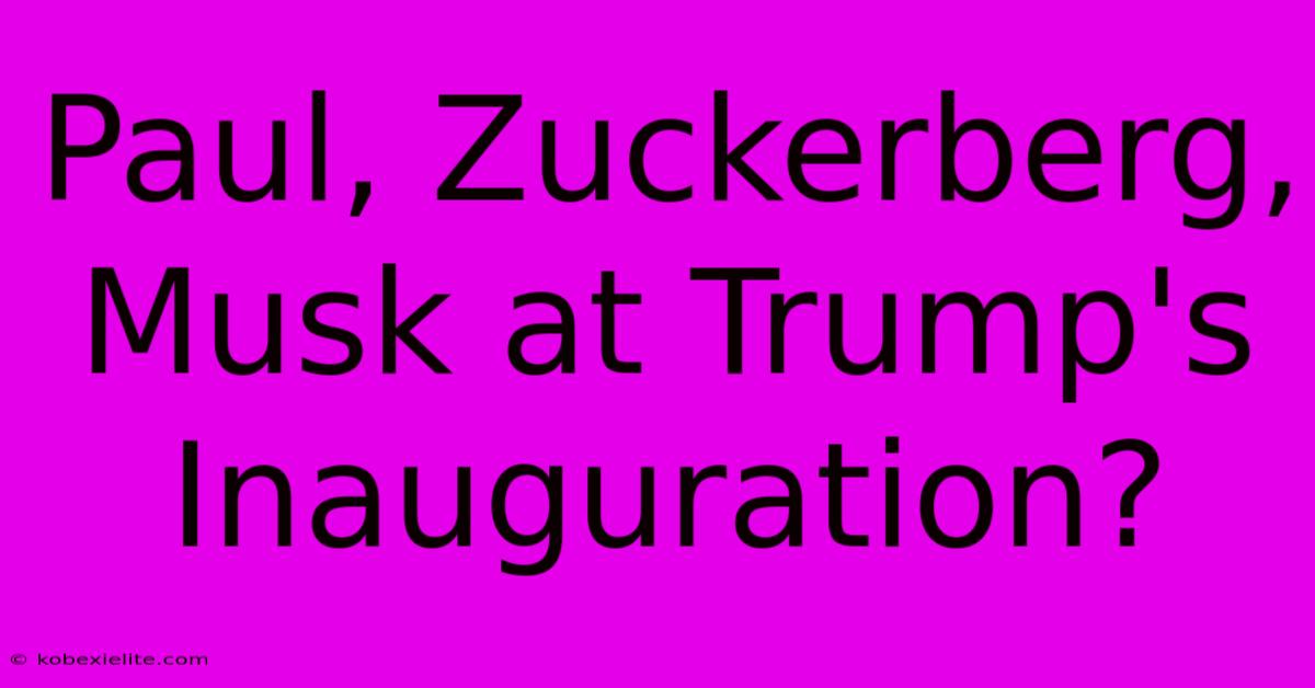 Paul, Zuckerberg, Musk At Trump's Inauguration?