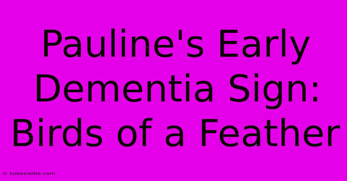 Pauline's Early Dementia Sign: Birds Of A Feather