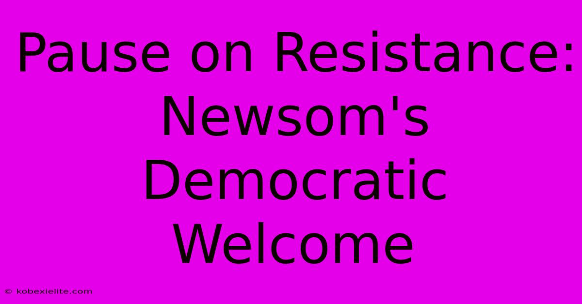 Pause On Resistance: Newsom's Democratic Welcome