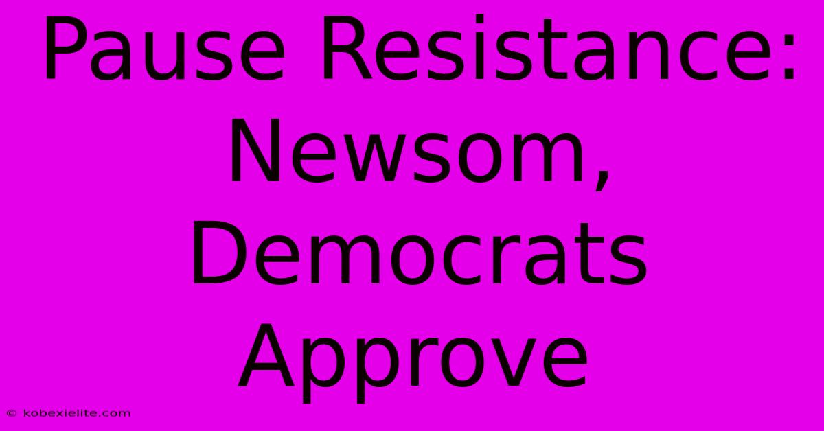 Pause Resistance: Newsom, Democrats Approve