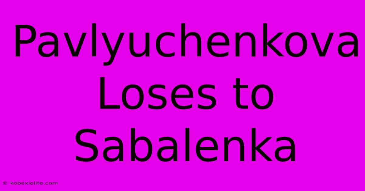 Pavlyuchenkova Loses To Sabalenka