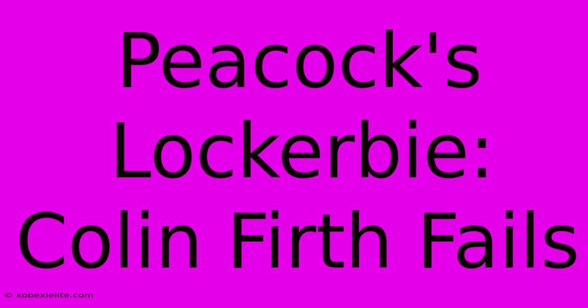 Peacock's Lockerbie: Colin Firth Fails