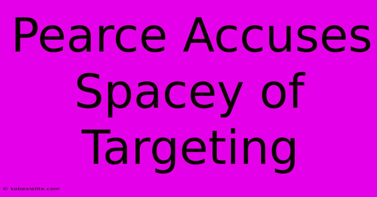 Pearce Accuses Spacey Of Targeting