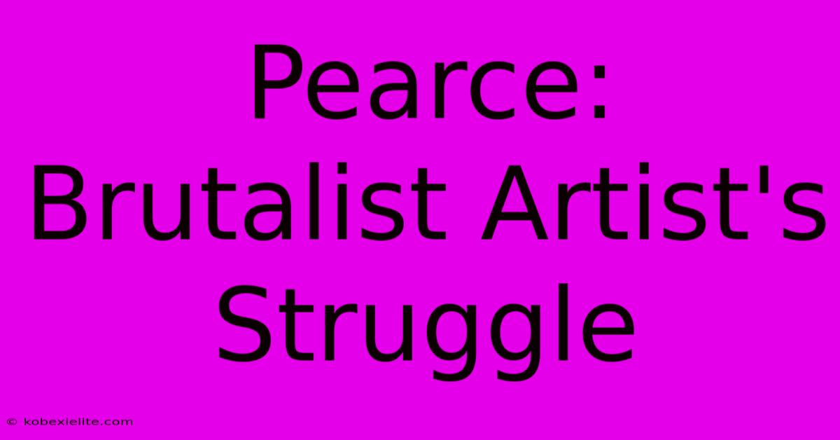 Pearce: Brutalist Artist's Struggle