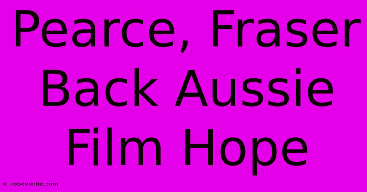 Pearce, Fraser Back Aussie Film Hope