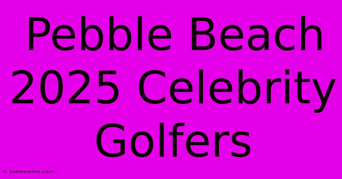 Pebble Beach 2025 Celebrity Golfers