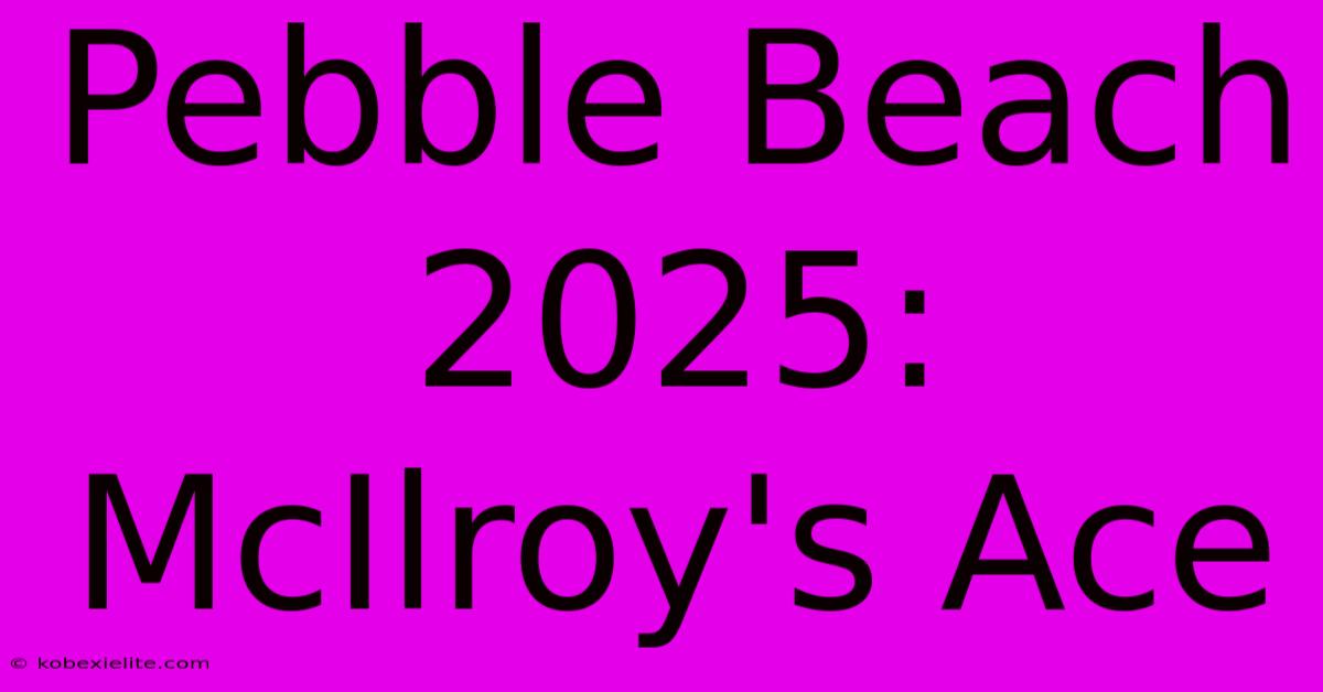 Pebble Beach 2025: McIlroy's Ace