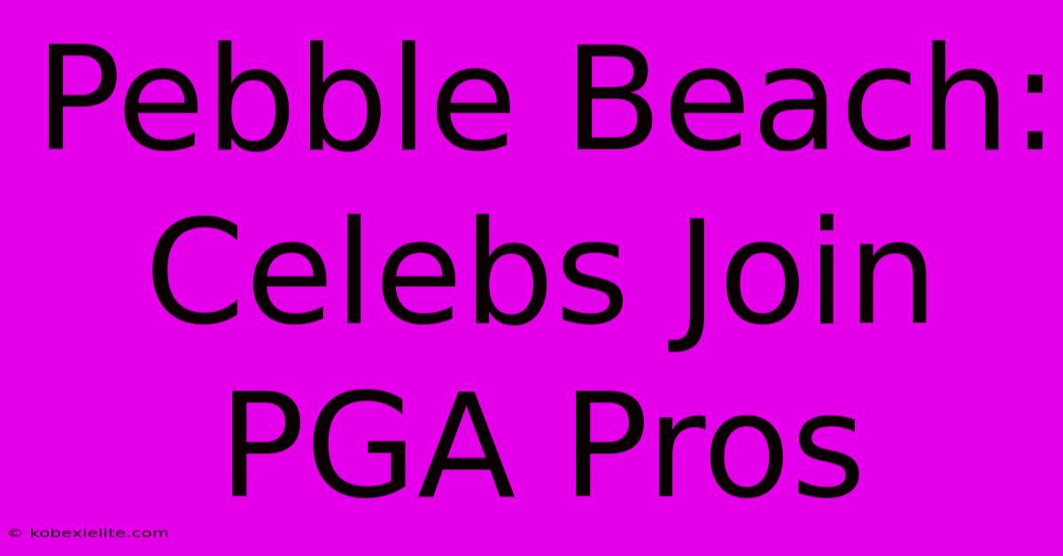 Pebble Beach: Celebs Join PGA Pros