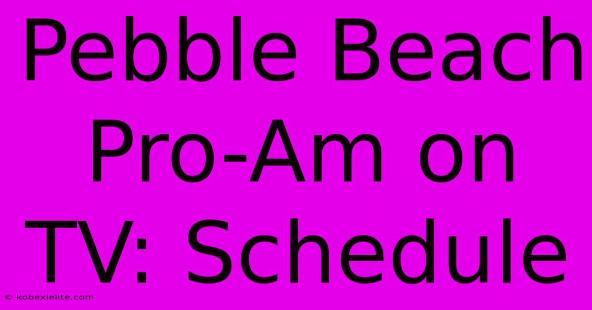 Pebble Beach Pro-Am On TV: Schedule