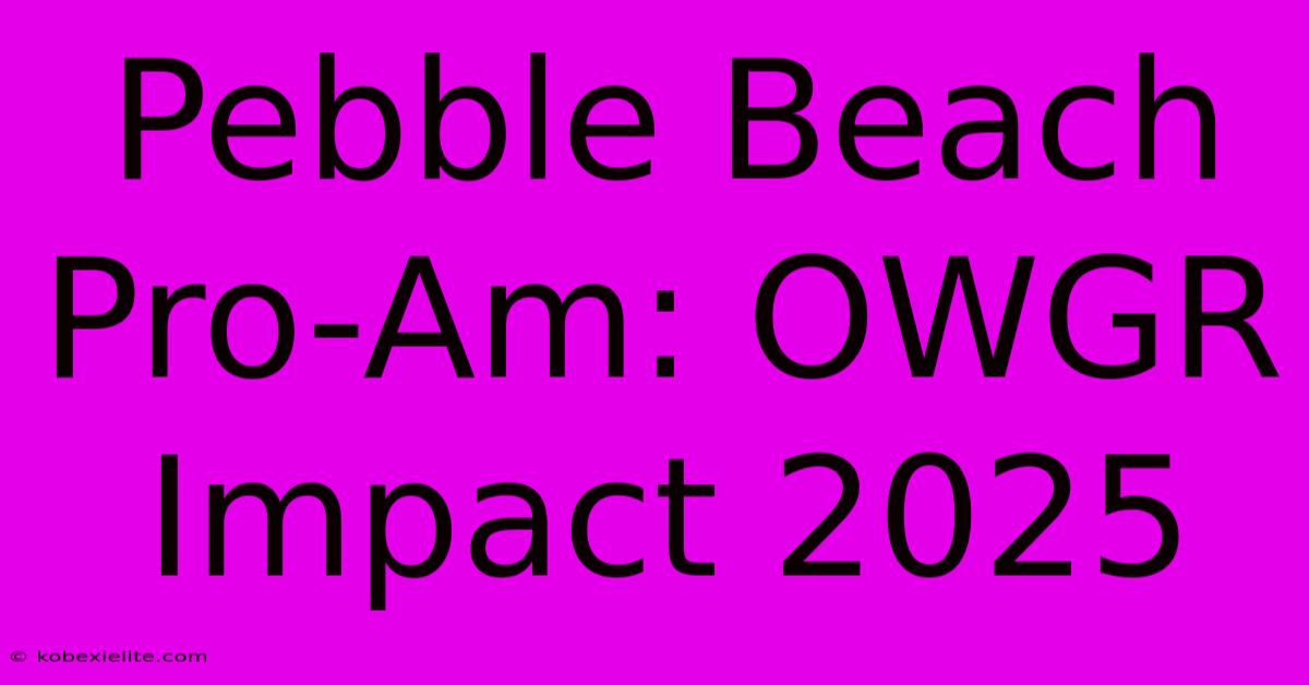 Pebble Beach Pro-Am: OWGR Impact 2025