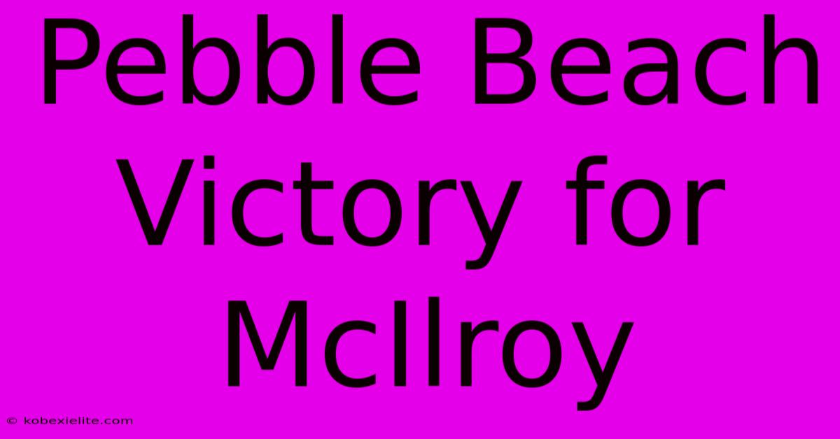 Pebble Beach Victory For McIlroy