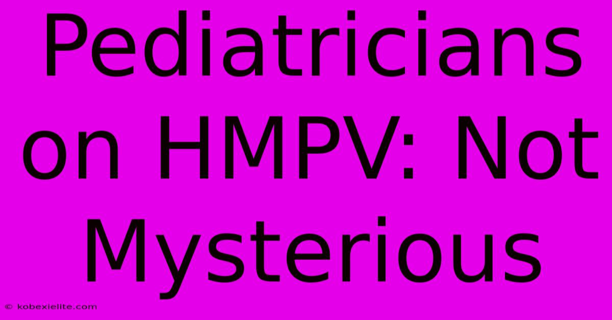 Pediatricians On HMPV: Not Mysterious