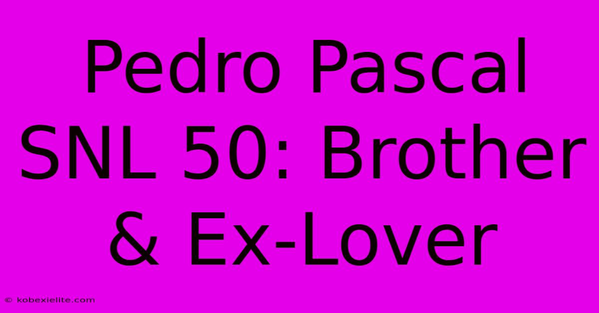 Pedro Pascal SNL 50: Brother & Ex-Lover