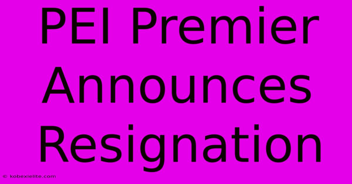 PEI Premier Announces Resignation